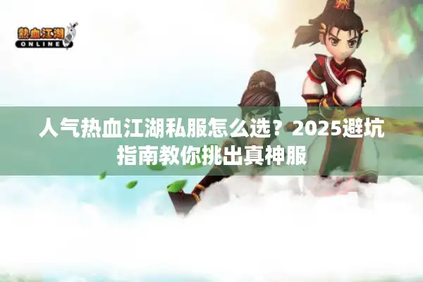 人气热血江湖私服怎么选？2025避坑指南教你挑出真神服