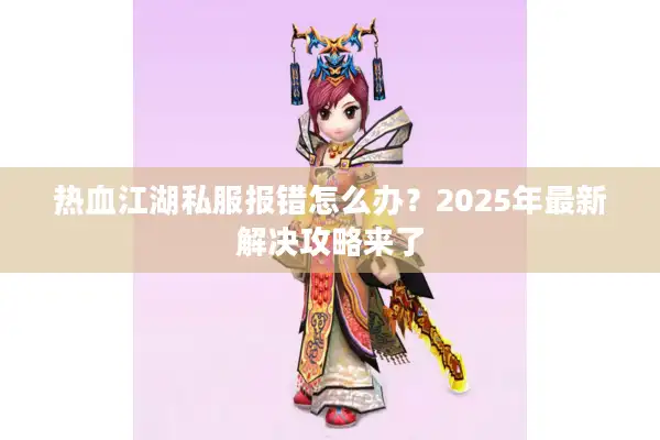 热血江湖私服报错怎么办?2025年最新解决攻略来了 热血江湖私服报错怎么办?2025年最新解决攻略来了