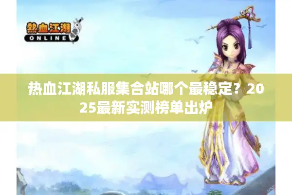 热血江湖私服集合站哪个最稳定？2025最新实测榜单出炉
