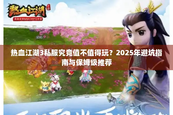 热血江湖3私服究竟值不值得玩？2025年避坑指南与保姆级推荐