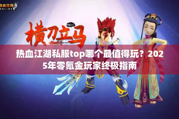 热血江湖私服top哪个最值得玩？2025年零氪金玩家终极指南