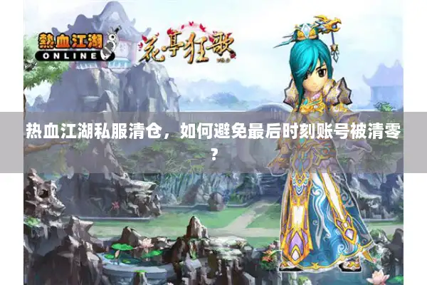 热血江湖私服清仓，如何避免最后时刻账号被清零？