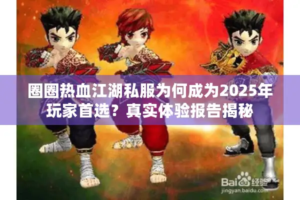 圈圈热血江湖私服为何成为2025年玩家首选?真实体验报告揭秘 圈圈热血江湖私服为何成为2025年玩家首选?真实体验报告揭秘