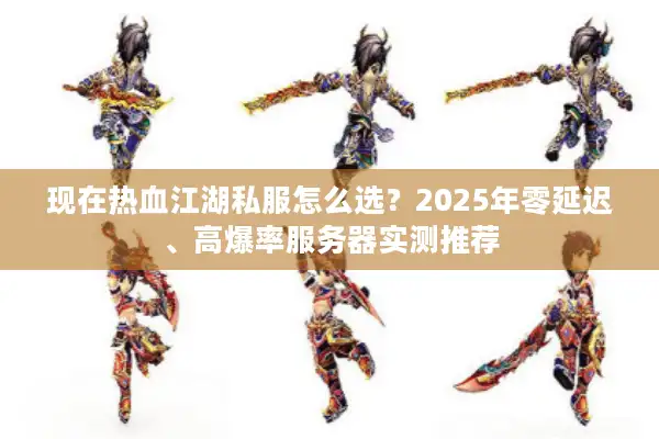 现在热血江湖私服怎么选？2025年零延迟、高爆率服务器实测推荐