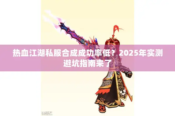 热血江湖私服合成成功率低？2025年实测避坑指南来了