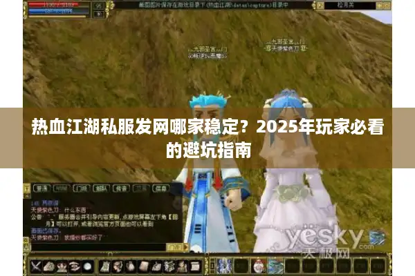 热血江湖私服发网哪家稳定?2025年玩家必看的避坑指南 热血江湖私服发网哪家稳定?2025年玩家必看的避坑指南