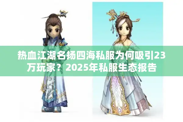 热血江湖名扬四海私服为何吸引23万玩家？2025年私服生态报告