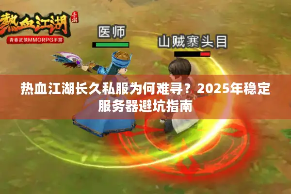 热血江湖长久私服为何难寻?2025年稳定服务器避坑指南 热血江湖长久私服为何难寻?2025年稳定服务器避坑指南