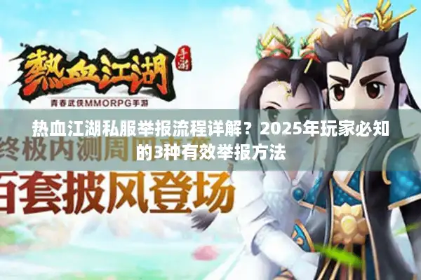 热血江湖私服举报流程详解？2025年玩家必知的3种有效举报方法