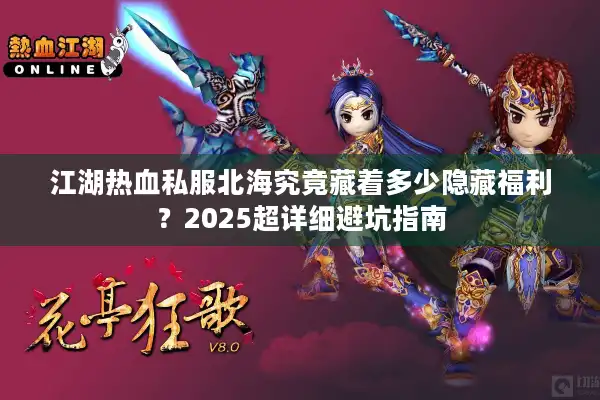 江湖热血私服北海究竟藏着多少隐藏福利？2025超详细避坑指南