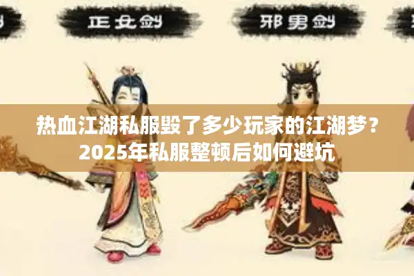 热血江湖私服毁了多少玩家的江湖梦?2025年私服整顿后如何避坑 热血江湖私服毁了多少玩家的江湖梦?2025年私服整顿后如何避坑