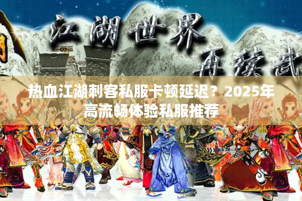 热血江湖刺客私服卡顿延迟?2025年高流畅体验私服推荐 热血江湖刺客私服卡顿延迟?2025年高流畅体验私服推荐