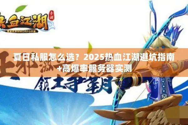 夏日私服怎么选？2025热血江湖避坑指南+高爆率服务器实测