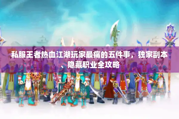 私服王者热血江湖玩家最痛的五件事，独家副本、隐藏职业全攻略