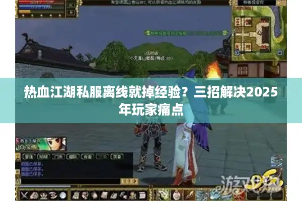 热血江湖私服离线就掉经验？三招解决2025年玩家痛点