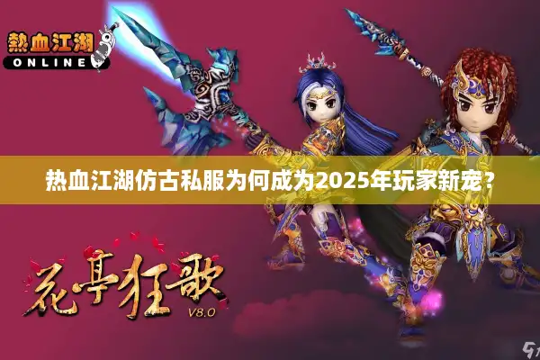 热血江湖仿古私服为何成为2025年玩家新宠? 热血江湖仿古私服为何成为2025年玩家新宠?