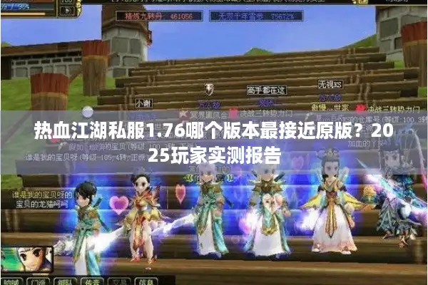 热血江湖私服1.76哪个版本最接近原版？2025玩家实测报告
