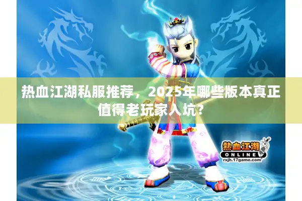 热血江湖私服推荐，2025年哪些版本真正值得老玩家入坑？