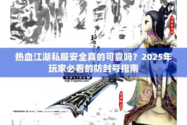 热血江湖私服安全真的可靠吗？2025年玩家必看的防封号指南