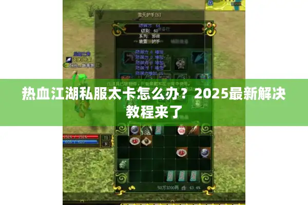 热血江湖私服太卡怎么办?2025最新解决教程来了 热血江湖私服太卡怎么办?2025最新解决教程来了