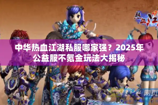 中华热血江湖私服哪家强？2025年公益服不氪金玩法大揭秘
