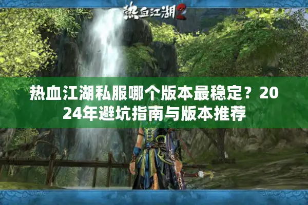 热血江湖私服哪个版本最稳定?2024年避坑指南与版本推荐 热血江湖私服哪个版本最稳定?2024年避坑指南与版本推荐