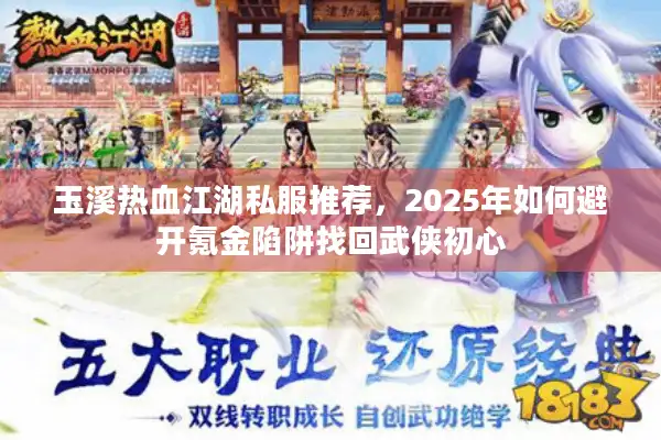 玉溪热血江湖私服推荐，2025年如何避开氪金陷阱找回武侠初心