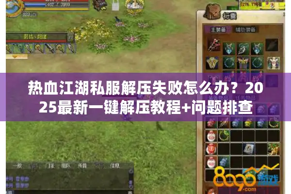 热血江湖私服解压失败怎么办？2025最新一键解压教程+问题排查