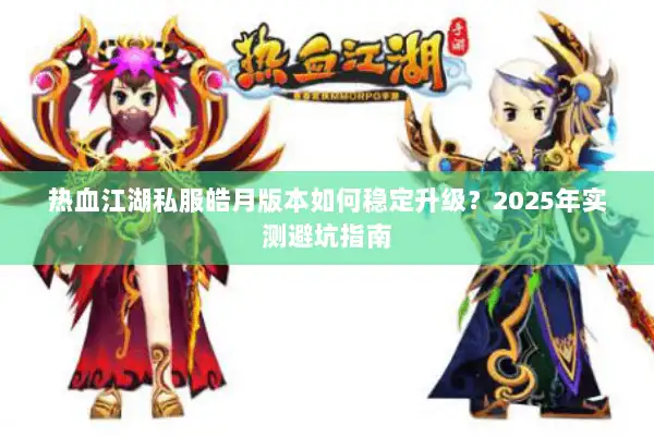 热血江湖私服皓月版本如何稳定升级？2025年实测避坑指南