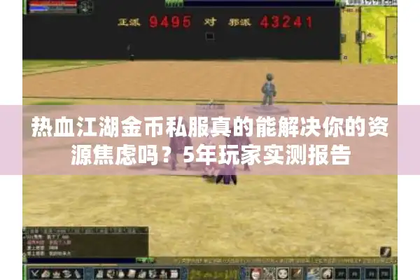 热血江湖金币私服真的能解决你的资源焦虑吗？5年玩家实测报告
