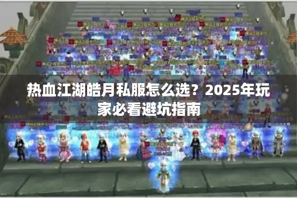 热血江湖皓月私服怎么选？2025年玩家必看避坑指南