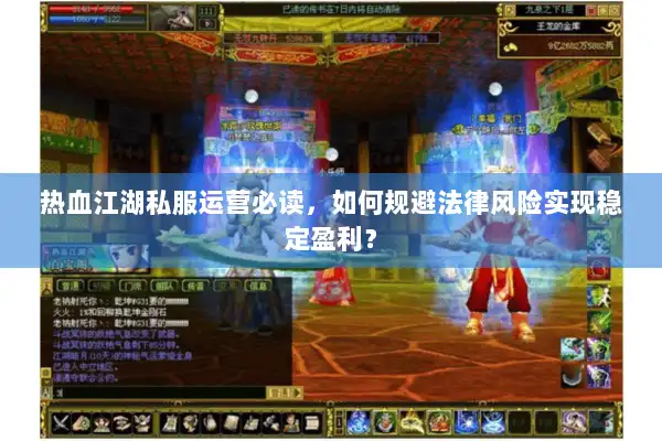 热血江湖私服运营必读，如何规避法律风险实现稳定盈利？