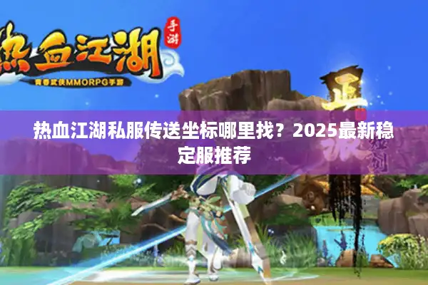 热血江湖私服传送坐标哪里找？2025最新稳定服推荐