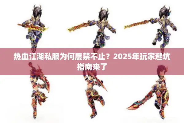 热血江湖私服为何屡禁不止?2025年玩家避坑指南来了 热血江湖私服为何屡禁不止?2025年玩家避坑指南来了