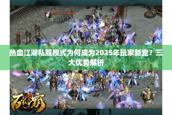 热血江湖私服模式为何成为2025年玩家新宠？三大优势解析