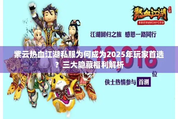 紫云热血江湖私服为何成为2025年玩家首选？三大隐藏福利解析
