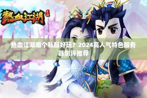 热血江湖哪个私服好玩？2024高人气特色服务器测评推荐