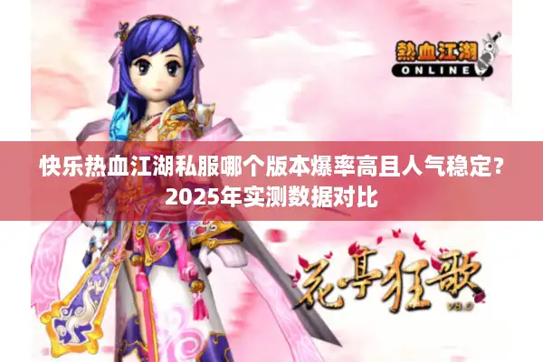 快乐热血江湖私服哪个版本爆率高且人气稳定?2025年实测数据对比 快乐热血江湖私服哪个版本爆率高且人气稳定?2025年实测数据对比