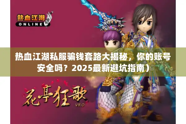 热血江湖私服骗钱套路大揭秘，你的账号安全吗？2025最新避坑指南）
