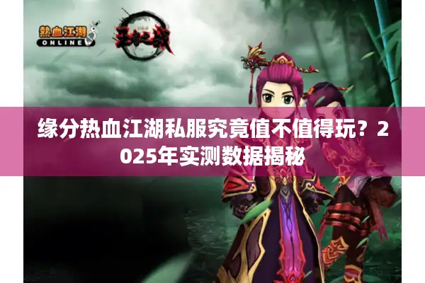 缘分热血江湖私服究竟值不值得玩？2025年实测数据揭秘