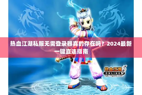 热血江湖私服无需登录器真的存在吗？2024最新一键直连指南