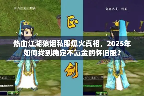 热血江湖狼烟私服爆火真相，2025年如何找到稳定不氪金的怀旧服？
