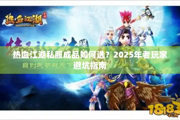 热血江湖私服成品如何选?2025年老玩家避坑指南 热血江湖私服成品如何选?2025年老玩家避坑指南