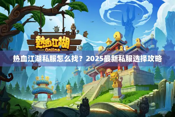 热血江湖私服怎么找？2025最新私服选择攻略