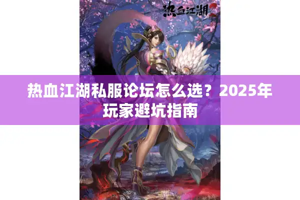 热血江湖私服论坛怎么选？2025年玩家避坑指南