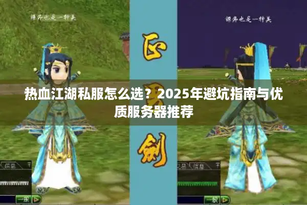 热血江湖私服怎么选？2025年避坑指南与优质服务器推荐