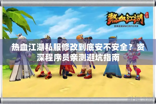 热血江湖私服修改到底安不安全?资深程序员亲测避坑指南 热血江湖私服修改到底安不安全?资深程序员亲测避坑指南