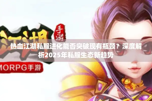 热血江湖私服进化能否突破现有瓶颈？深度解析2025年私服生态新趋势