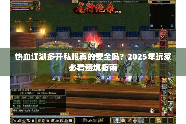 热血江湖多开私服真的安全吗？2025年玩家必看避坑指南