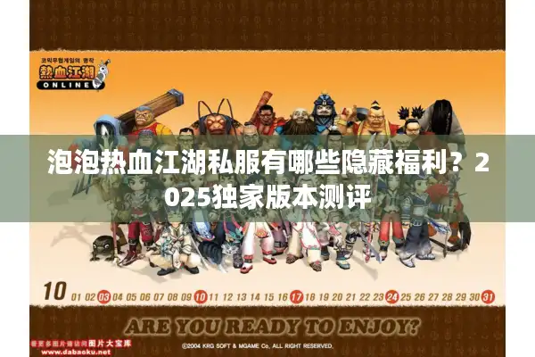 泡泡热血江湖私服有哪些隐藏福利?2025独家版本测评 泡泡热血江湖私服有哪些隐藏福利?2025独家版本测评